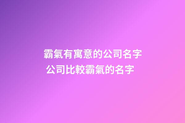 霸氣有寓意的公司名字 公司比較霸氣的名字-第1張-公司起名-玄機派